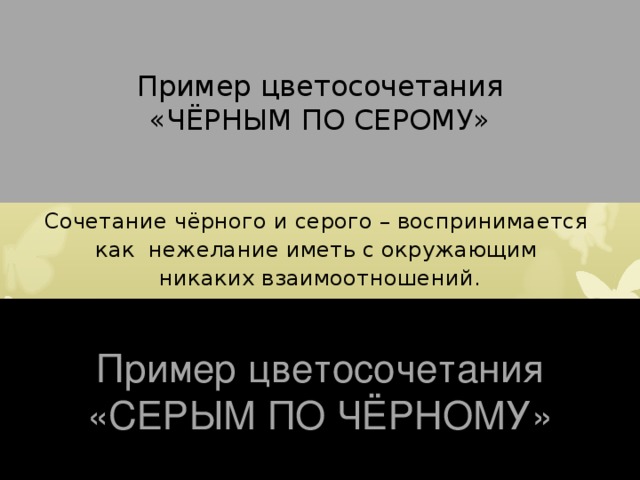Пример цветосочетания  «ЧЁРНЫМ ПО СЕРОМУ» Сочетание чёрного и серого – воспринимается как нежелание иметь с окружающим никаких взаимоотношений. Пример цветосочетания  «СЕРЫМ ПО ЧЁРНОМУ» 
