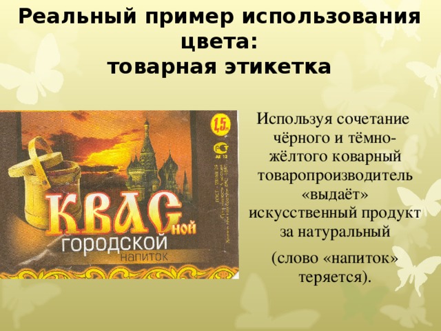 Реальный пример использования цвета:  товарная этикетка Используя сочетание чёрного и тёмно-жёлтого коварный товаропроизводитель «выдаёт» искусственный продукт за натуральный (слово «напиток» теряется). 
