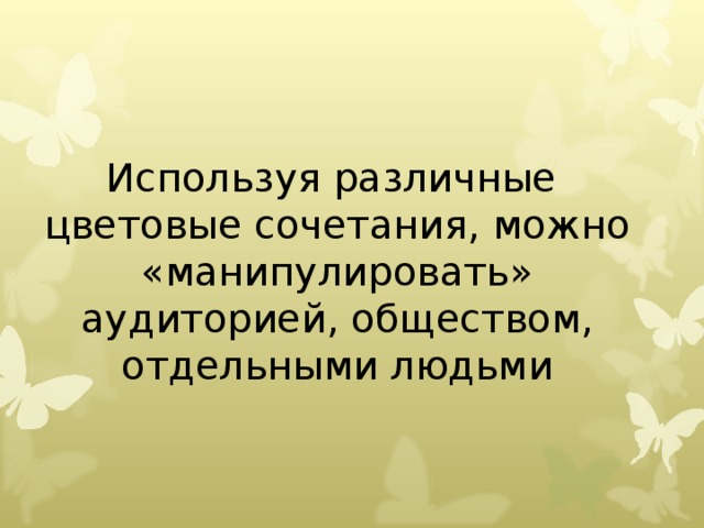 Используя различные  цветовые сочетания, можно «манипулировать» аудиторией, обществом, отдельными людьми 
