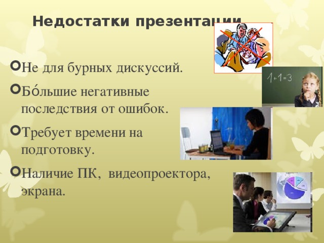 Недостатки презентации Не для бурных дискуссий. Бо́льшие негативные последствия от ошибок. Требует времени на подготовку. Наличие ПК, видеопроектора, экрана. 