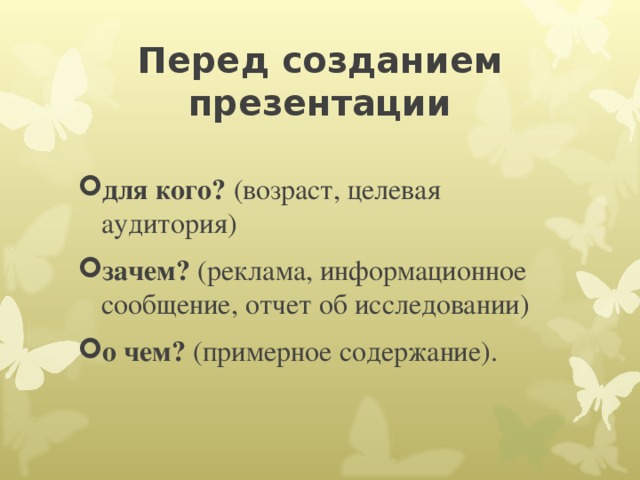 Перед созданием презентации для кого? (возраст, целевая аудитория) зачем? (реклама, информационное сообщение, отчет об исследовании) о чем? (примерное содержание). 
