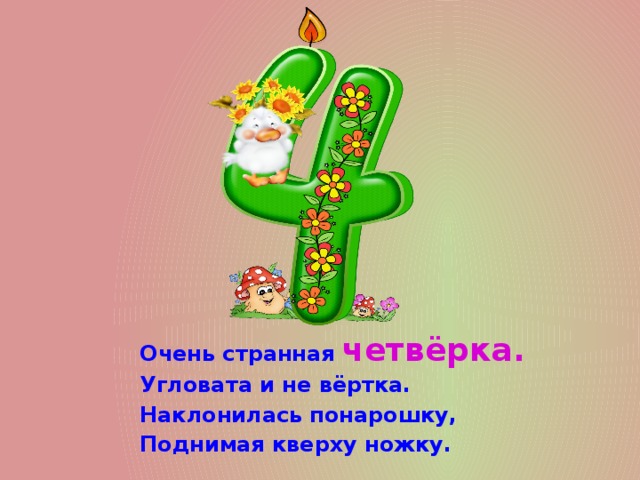 Очень странная  четвёрка.  Угловата и не вёртка.  Наклонилась понарошку,  Поднимая кверху ножку. 