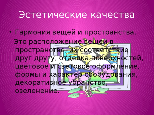 Эстетические качества Гармония вещей и пространства.  Это расположение вещей в пространстве, их соответствие друг другу, отделка поверхностей, цветовое и световое оформление, формы и характер оборудования, декоративное убранство, озеленение. 