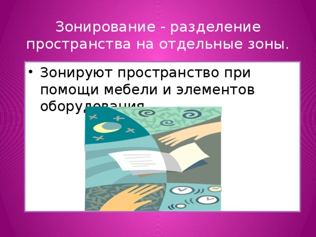 Зонирование - разделение пространства на отдельные зоны.   Зонируют пространство при помощи мебели и элементов оборудования. 