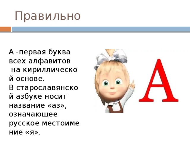 Правильно А -первая буква всех алфавитов  на кириллической основе. В старославянской азбуке носит название «аз», означающее русское местоимение «я». 
