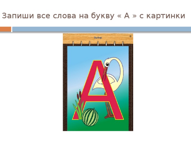 Запиши все слова на букву « А » с картинки 