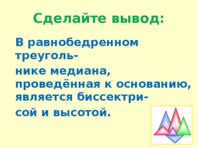 Сделайте вывод: В равнобедренном треуголь- нике медиана, проведённая к основанию, является биссектри- сой и высотой. 