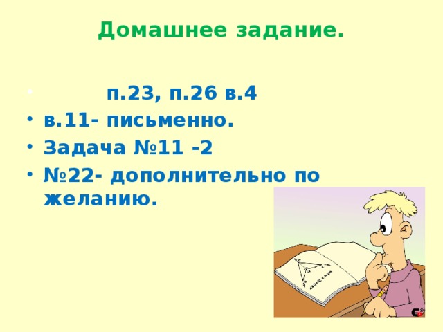 Домашнее задание.    п.23, п.26 в.4 в.11- письменно. Задача №11 -2 № 22- дополнительно по желанию.  