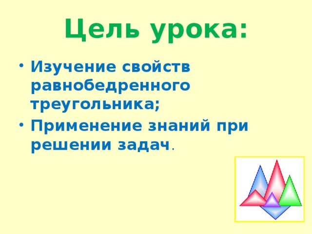 Цель урока: Изучение свойств равнобедренного треугольника; Применение знаний при решении задач . 