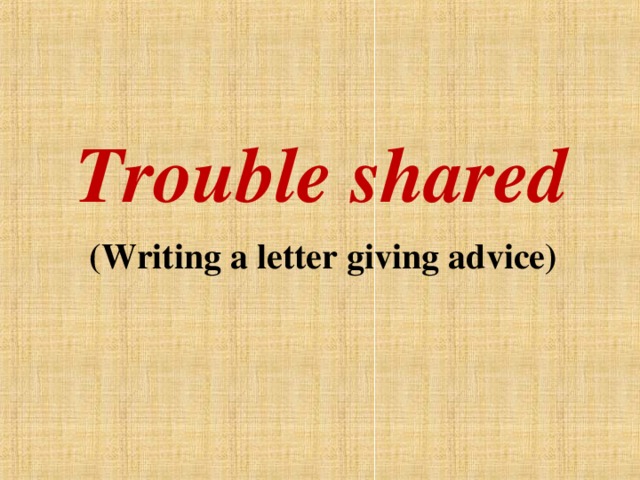 Trouble shared  (Writing a letter giving advice)