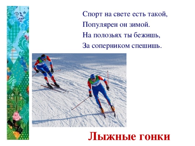 Спорт на свете есть такой, Популярен он зимой. На полозьях ты бежишь, За соперником спешишь.   Лыжные гонки 