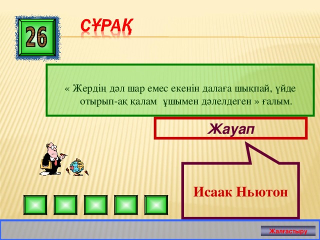  Исаак Ньютон « Жердің дәл шар емес екенін далаға шықпай, үйде отырып-ақ қалам ұшымен дәлелдеген » ғалым. Жауап Жалғастыру 