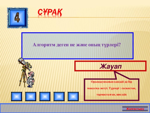 Орындаушының қандай да бір мақсатқа жетуі. Түрлері : сызықтық, тармақталған, циклдік  Алгоритм деген не және оның түрлері? Жауап Жалғастыру 