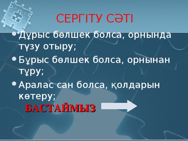 СЕРГІТУ СӘТІ Дұрыс бөлшек болса, орнында түзу отыру; Бұрыс бөлшек болса, орнынан тұру; Аралас сан болса, қолдарын көтеру; БАСТАЙМЫЗ 