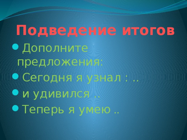 Подведение итогов Дополните предложения: Сегодня я узнал : .. и удивился .. Теперь я умею .. 
