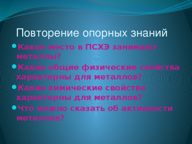  Повторение опорных знаний Какое место в ПСХЭ занимают металлы? Какие общие физические свойства характерны для металлов? Какие химические свойства характерны для металлов? Что можно сказать об активности металлов? 