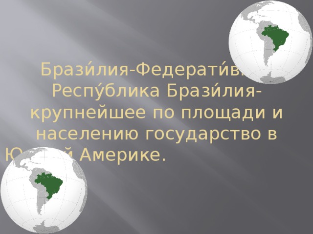 Брази́лия-Федерати́вная Респу́блика Брази́лия-крупнейшее по площади и населению государство в Южной Америке. 