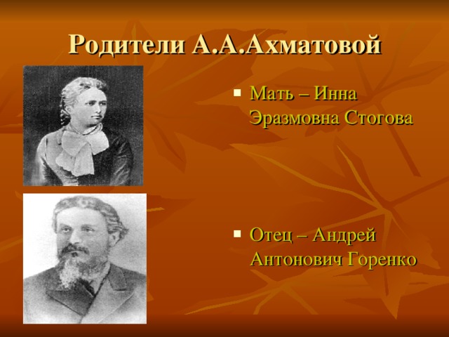 Родители А.А.Ахматовой Мать – Инна Эразмовна Стогова    Отец – Андрей Антонович Горенко 