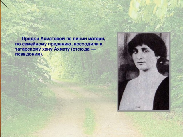    Предки Ахматовой по линии матери, по семейному преданию, восходили к татарскому хану Ахмату (отсюда — псевдоним). 7 