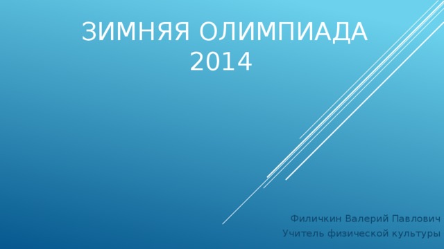 Зимняя олимпиада  2014 Филичкин Валерий Павлович Учитель физической культуры 