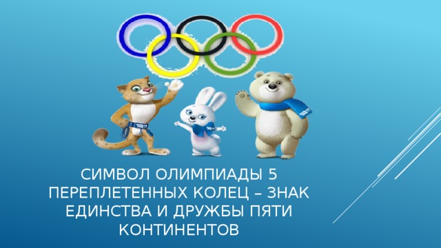 Символ олимпиады 5 переплетенных колец – знак единства и дружбы пяти континентов 