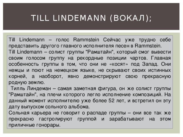 Till Lindemann (вокал); Till Lindemann – голос Rammstein Сейчас уже трудно себе представить другого главного исполнителя песен в Rammstein. Till Lindemann – солист группы 