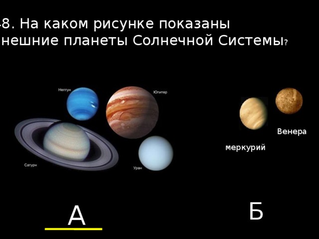 48. На каком рисунке показаны внешние планеты Солнечной Системы ? Венера меркурий Б А 