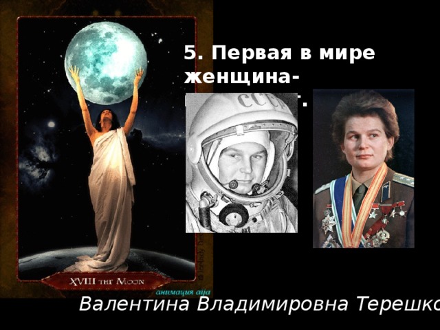 5. Первая в мире женщина-космонавт.   Валентина Владимировна Терешкова 