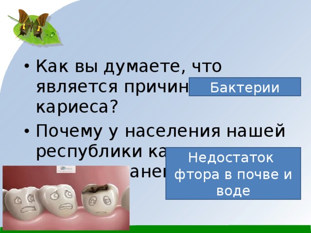 Как вы думаете, что является причиной кариеса? Почему у населения нашей республики кариес очень распространен? Бактерии Недостаток фтора в почве и воде 