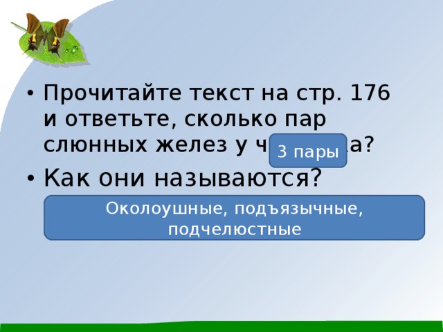 Прочитайте текст на стр. 176 и ответьте, сколько пар слюнных желез у человека? Как они называются? 3 пары Околоушные, подъязычные, подчелюстные 