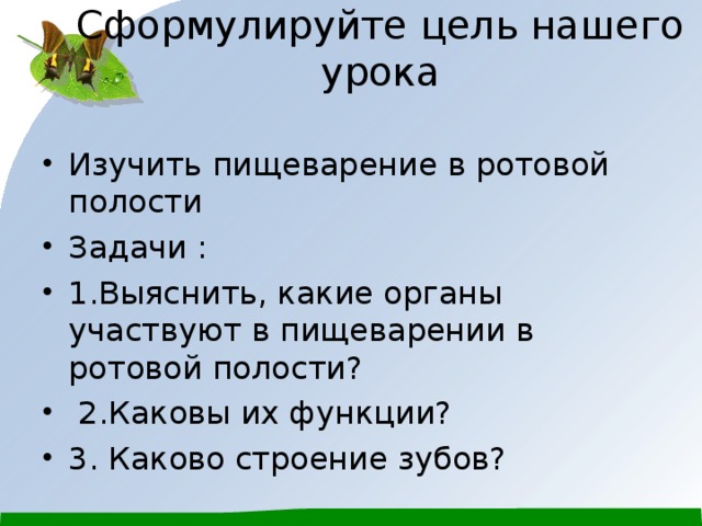 Сформулируйте цель нашего урока   Изучить пищеварение в ротовой полости Задачи : 1.Выяснить, какие органы участвуют в пищеварении в ротовой полости?  2.Каковы их функции? 3. Каково строение зубов?   