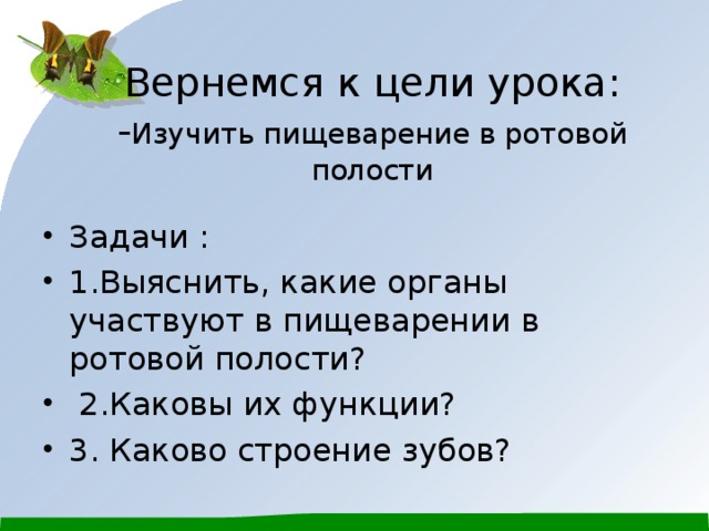 Вернемся к цели урока:  - Изучить пищеварение в ротовой полости Задачи : 1.Выяснить, какие органы участвуют в пищеварении в ротовой полости?  2.Каковы их функции? 3. Каково строение зубов?   