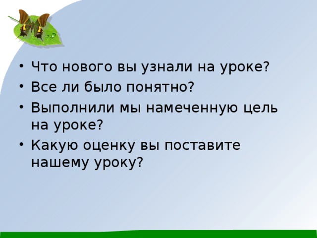 Что нового вы узнали на уроке? Все ли было понятно? Выполнили мы намеченную цель на уроке? Какую оценку вы поставите нашему уроку? 