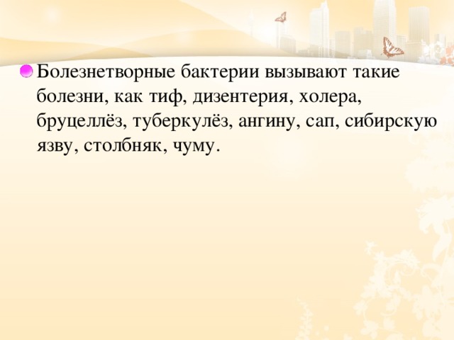 Болезнетворные бактерии вызывают такие болезни, как тиф, дизентерия, холера, бруцеллёз, туберкулёз, ангину, сап, сибирскую язву, столбняк, чуму. 