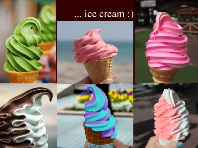 ... ice cream :) 