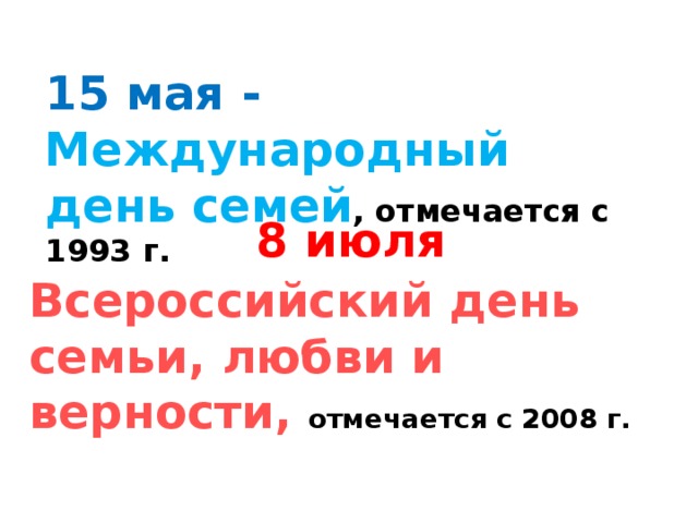 15 мая - Международный день семей , отмечается с 1993 г. 8 июля Всероссийский день семьи, любви и верности, отмечается с 2008 г.