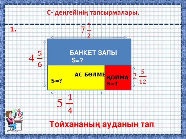 1. БАНКЕТ ЗАЛЫ  S=?  АС БӨЛМЕСІ  S =?  ҚОЙМА S =? Тойхананың ауданын тап . 