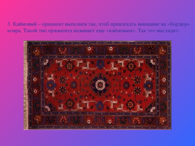 3. Каймовый – орнамент выполнен так, чтоб привлекать внимание на «бордюр» ковра. Такой тип орнамента называют еще «каймовым». Так это выглядит: 