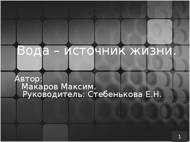 Вода – источник жизни. Автор:  Макаров Максим.  Руководитель: Стебенькова Е.Н. 1 