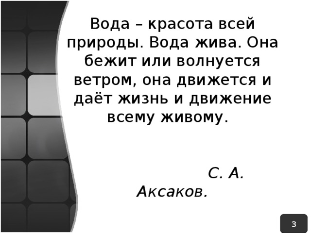 Вода – красота всей природы. Вода жива. Она бежит или волнуется ветром, она движется и даёт жизнь и движение всему живому.     С. А. Аксаков. 3 