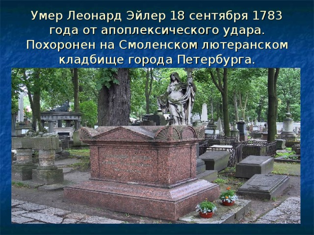 Умер Леонард Эйлер 18 сентября 1783 года от апоплексического удара. Похоронен на Смоленском лютеранском кладбище города Петербурга. 