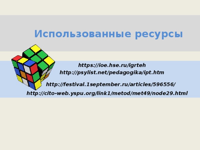  Использованные ресурсы  https :// ioe . hse . ru / igrteh  http :// psylist . net / pedagogika / ipt . htm  http :// festival .1 september . ru / articles /596556/   http :// cito - web . yspu . org / link 1/ metod / met 49/ node 29. html  С.А.  