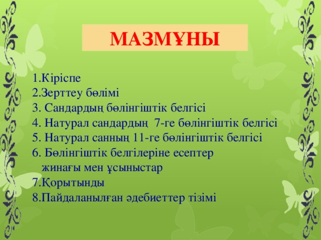 МАЗМҰНы  1.Кіріспе 2.Зерттеу бөлімі 3. Сандардың бөлінгіштік белгісі 4. Натурал сандардың 7-ге бөлінгіштік белгісі 5. Натурал санның 11-ге бөлінгіштік белгісі 6. Бөлінгіштік белгілеріне есептер  жинағы мен ұсыныстар 7.Қорытынды 8.Пайдаланылған әдебиеттер тізімі 