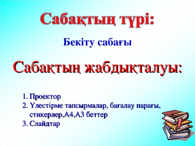 Бекіту сабағы Сабақтың жабдықталуы: Проектор Үлестірме тапсырмалар, бағалау парағы, стикерлер,А4,А3 беттер Слайдтар 