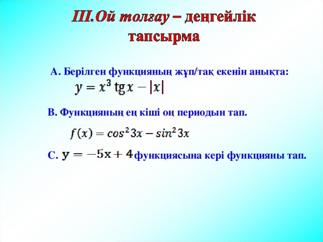 А. Берілген функцияның жұп/тақ екенін анықта: В. Функцияның ең кіші оң периодын тап. функциясына кері функцияны тап. С. 