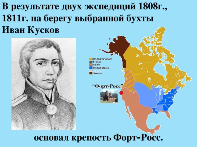 В результате двух экспедиций 1808г., 1811г. на берегу выбранной бухты  Иван Кусков  основал крепость Форт‑Росс. 