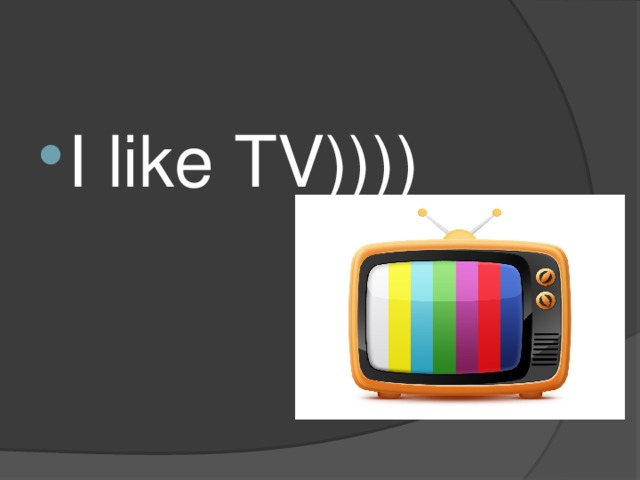 I like TV)))) 