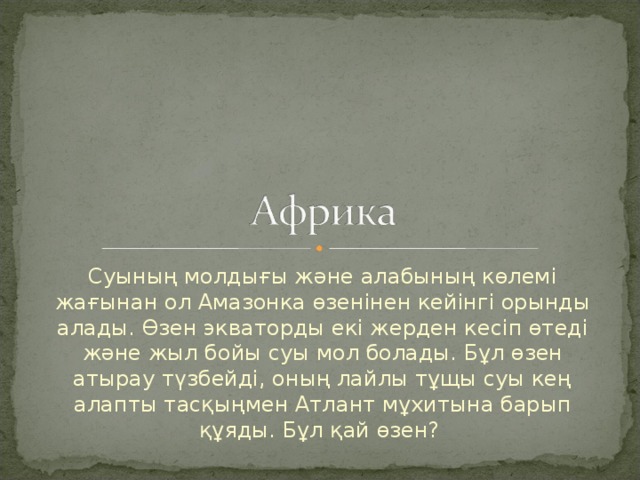 Суының молдығы және алабының көлемі жағынан ол Амазонка өзенінен кейінгі орынды алады. Өзен экваторды екі жерден кесіп өтеді және жыл бойы суы мол болады. Бұл өзен атырау түзбейді, оның лайлы тұщы суы кең алапты тасқыңмен Атлант мұхитына барып құяды. Бұл қай өзен? 