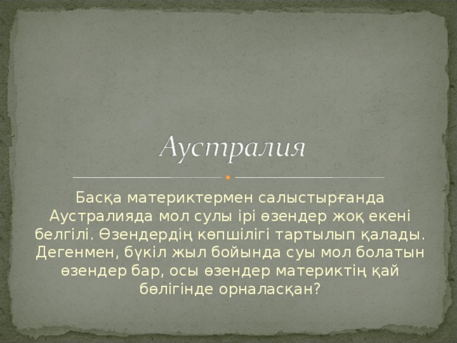 Басқа материктермен салыстырғанда Аустралияда  мол сулы ірі өзендер жоқ екені белгілі. Өзендердің көпшілігі тартылып қалады. Дегенмен, бүкіл жыл бойында суы мол болатын өзендер бар, осы өзендер материктің қай бөлігінде орналасқан? 