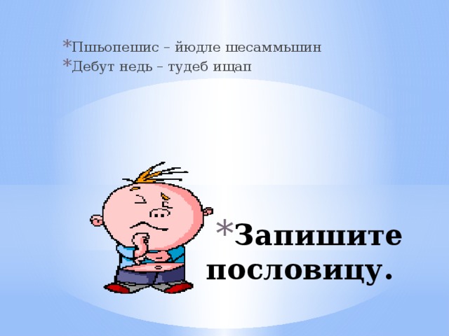 Пшьопешис – йюдле шесаммьшин Дебут недь – тудеб ищап Запишите пословицу. 